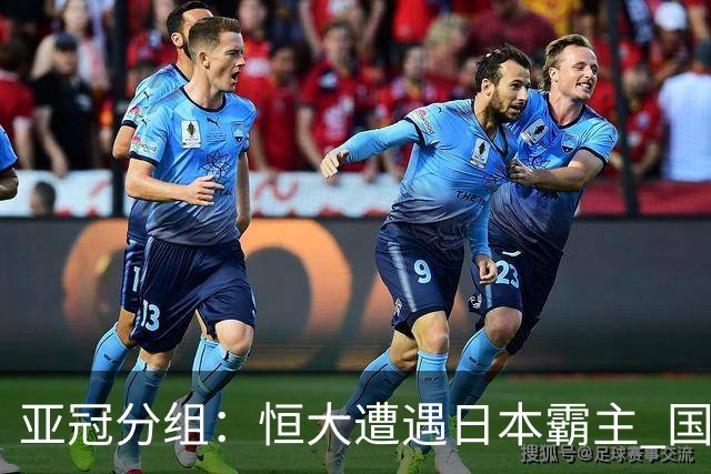 亚冠分组：恒大遭遇日本霸主 国安或再碰蔚山现代