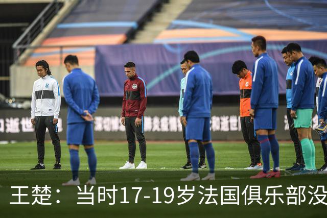 王楚：当时17-19岁法国俱乐部没有不知道我的，受伤后太着急了